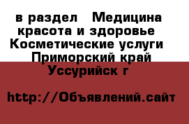  в раздел : Медицина, красота и здоровье » Косметические услуги . Приморский край,Уссурийск г.